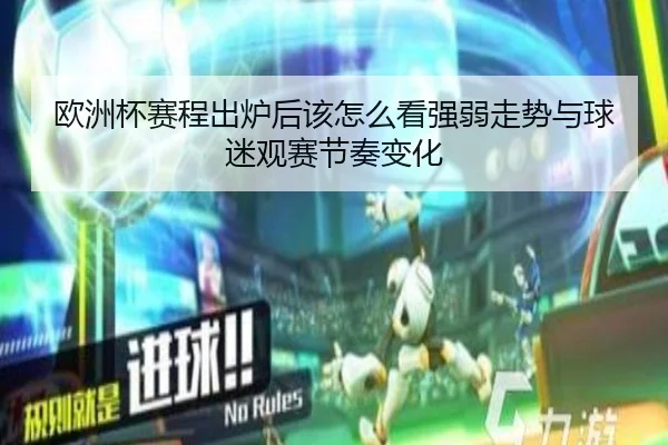 欧洲杯赛程出炉后该怎么看强弱走势与球迷观赛节奏变化